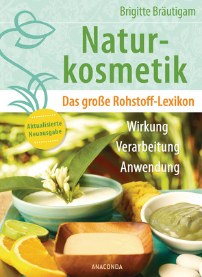 Naturkosmetik. Das große Rohstofflexikon. Wirkung, Verarbeitung, Anwendung von Bräutigam,  Brigitte