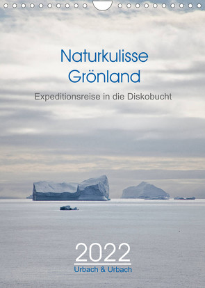 Naturkulisse Grönland – Expeditionsreise in die Diskobucht (Wandkalender 2022 DIN A4 hoch) von & Urbach,  Urbach