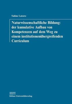 Naturwissenschaftliche Bildung: der kumulative Aufbau von Kompetenzen auf dem Weg zu einem institutionenübergreifenden Curriculum von Latorre,  Sabine