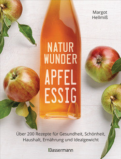 Naturwunder Apfelessig: Über 200 Rezepte für Gesundheit, Schönheit, Haushalt, Ernährung und Idealgewicht. Über 1 Million mal verkauft. Der Bestseller jetzt als aktualisierte Sonderausgabe von Hellmiß,  Margot