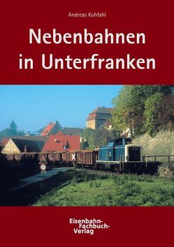 Nebenbahnen in Unterfranken von Kuhfahl,  Andreas