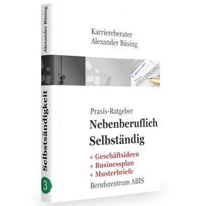 Nebenberuflich Selbständig – Definitiv alles, was Sie für die nebenberufliche Selbständigkeit wissen müssen. Mit vielen Muster & Vorlagen. von Buesing,  Alexander