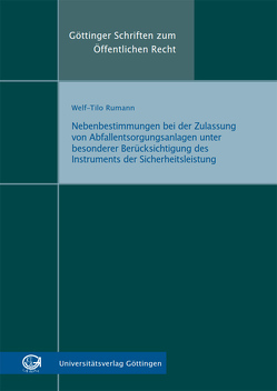 Nebenbestimmungen bei der Zulassung von Abfallentsorgungsanlagen unter besonderer Berücksichtigung des Instruments der Sicherheitsleistung von Rumann,  Welff-Tilo