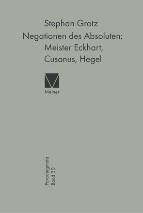 Negationen des Absoluten: Meister Eckhart, Cusanus, Hegel von Grotz,  Stephan