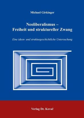 Neoliberalismus – Freiheit und struktureller Zwang von Girkinger,  Michael