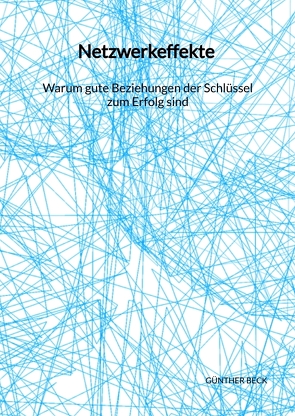 Netzwerkeffekte – Warum gute Beziehungen der Schlüssel zum Erfolg sind von Beck,  Günther