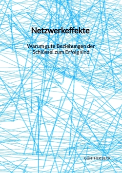 Netzwerkeffekte – Warum gute Beziehungen der Schlüssel zum Erfolg sind von Beck,  Günther