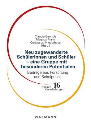 Neu zugewanderte Schülerinnen und Schüler – eine Gruppe mit besonderen Potentialen von Benholz,  Claudia, Bentler,  Katharina, Feldmeier,  Alexis, Frank,  Magnus, Frenzel,  Beate, Gebken,  Ulf, Gerhardt,  Sally, Götte,  Torsten, Hägi-Mead,  Sara, Henrichs,  Jutta, Jakovleva-Schneider,  Ljubov, Khakpour,  Natascha, Massumi,  Mona, Mavruk,  Gülsah, Mika,  Christiane, Montanari,  Elke, Niederhaus,  Constanze, Peschel,  Corinna, Rüther,  Ann-Kristin, Schmidt,  Eva, Schramm,  Karen, van de Sand,  Sophie, Weis,  Ingrid, Wüstenberg,  Anika Isabel