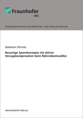 Neuartige Spannkonzepte mit aktiver Verzugskompensation beim Rührreibschweißen. von Schulze,  Sebastian