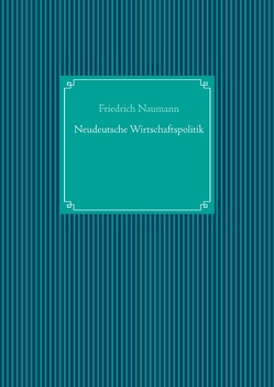 Neudeutsche Wirtschaftspolitik von Naumann,  Friedrich, UG,  Nachdruck