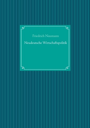 Neudeutsche Wirtschaftspolitik von Naumann,  Friedrich, UG,  Nachdruck