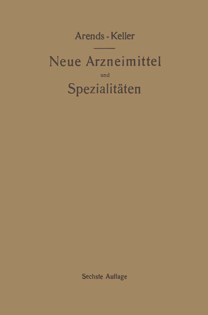 Neue Arzneimittel und Pharmazeutische Spezialitäten, einschließlich der neuen Drogen, Organ- und Serumpräparate, mit zahlreichen Vorschriften zu Ersatzmitteln und einer Erklärung der gebräuchlichsten medizinischen Kunstausdrücke von Arends,  Georg, Keller,  Oskar