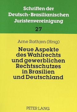 Neue Aspekte des Wahlrechts und gewerblichen Rechtsschutzes in Brasilien und Deutschland von Rathjen,  Arne