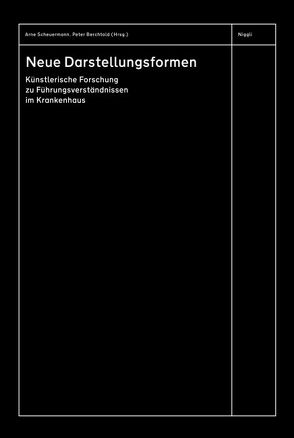 Neue Darstellungsformen. Künstlerische Forschung zu Führungsverständnissen im Krankenhaus von Berchtold,  Peter, Scheuermann,  Arne