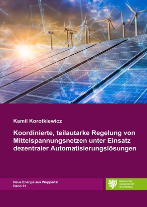 Neue Energie aus Wuppertal / Koordinierte, teilautarke Regelung von Mittelspannungsnetzen unter Einsatz dezentraler Automatisierungslösungen von Korotkiewicz,  Kamil