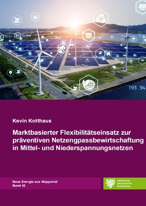 Neue Energie aus Wuppertal / Marktbasierter Flexibilitätseinsatz zur präventiven Netzengpassbewirtschaftung in Mittel- und Niederspannungsnetzen von Kotthaus,  Kevin