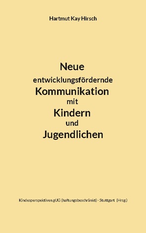 Neue entwicklungsfördernde Kommunikation mit Kindern und Jugendlichen von Hirsch,  Hartmut Kay, Stuttgart,  Kindesperspektiven gUG (haftungsbeschränkt)