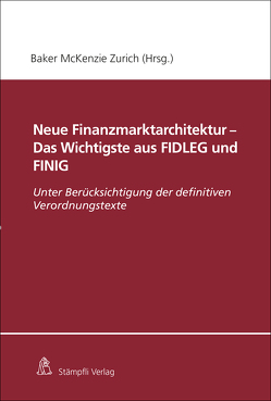 Neue Finanzmarktarchitektur – Das Wichtigste aus FIDLEG und FINIG von Baker & McKenzie, Courvoisier,  Matthias, Dalla Corte,  Philipinne, Frick,  Joachim G., Giger,  Marcel, Kurth,  Christoph, Mauchle,  Yves, Monnier,  Philippe, Müller,  Marianne, Nacht,  Corinne, Projer,  Kaspar, Rioult,  Christian, Roethlisberger,  Jan M., Schott,  Ansgar, Spoerlé,  Philip, Winkler,  Markus