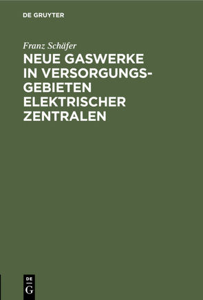 Neue Gaswerke in Versorgungsgebieten elektrischer Zentralen von Schäfer,  Franz