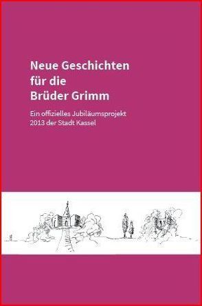 Neue Geschichten für die Brüder Grimm von Aengst,  Tom, Friedrich,  Claudia, Jonas,  Anna, Lewig,  Alexa J, Meister,  Melanie, Metze-Mangold ,  Verena, Rau,  Nadine, Röse,  Dirk, Trepte,  Mike, Weber,  Sonja