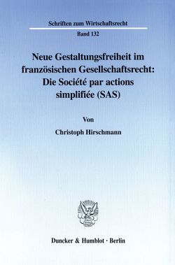 Neue Gestaltungsfreiheit im französischen Gesellschaftsrecht: Die Société par actions simplifiée (SAS). von Hirschmann,  Christoph