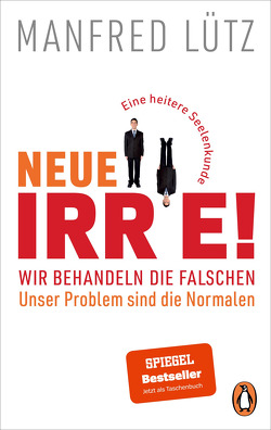 Neue Irre! – Wir behandeln die Falschen, unser Problem sind die Normalen von Lütz,  Manfred