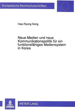 Neue Medien und neue Kommunikationspolitik für ein funktionsfähiges Mediensystem in Korea von Song,  Hae-Ryong