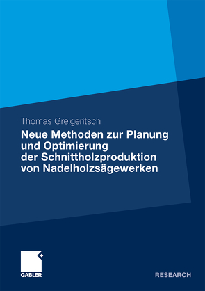 Neue Methoden zur Planung und Optimierung der Schnittholzproduktion von Nadelholzsägewerken von Greigeritsch,  Thomas, Gronalt,  Prof. Dr. Manfred