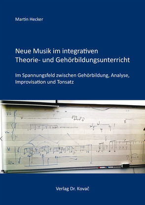 Neue Musik im integrativen Theorie- und Gehörbildungsunterricht von Hecker,  Martin