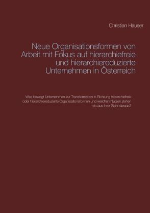 Neue Organisationsformen von Arbeit mit Fokus auf hierarchiefreie und hierarchiereduzierte Unternehmen in Österreich von Hauser,  Christian