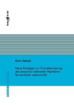 Neue Strategien zur Charakterisierung des sensorisch relevanten Peptidoms fermentierter Lebensmittel von Sebald,  Karin