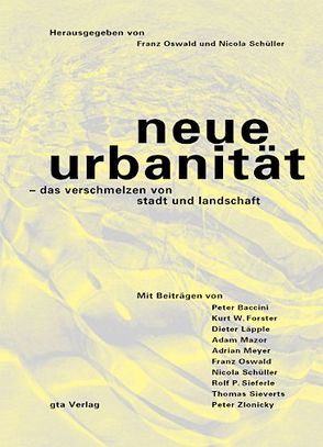 Neue Urbanität – das Verschmelzen von Stadt und Landschaft von Baccini,  Peter, Forster,  Kurt W, Läpple,  Dieter, Mazor,  Adam, Meyer,  Adrian, Oswald,  Franz, Schüller,  Nicola, Sieferle,  Rolf P., Sieverts,  Thomas, Zlonicky,  Peter