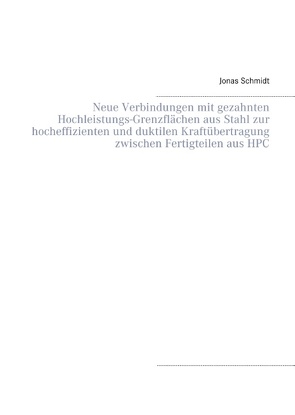 Neue Verbindungen mit gezahnten Hochleistungs-Grenzflächen aus Stahl zur hocheffizienten und duktilen Kraftübertragung zwischen Fertigteilen aus HPC von Schmidt,  Jonas