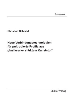 Neue Verbindungstechnologien für pultrudierte Profile aus glasfaserverstärktem Kunststoff von Gehmert,  Christian