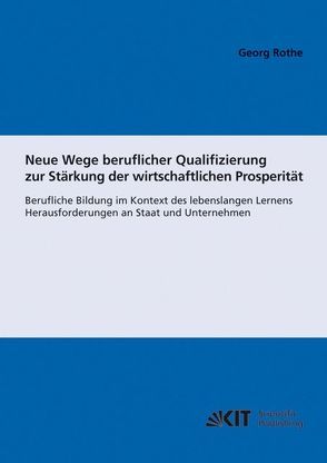 Neue Wege beruflicher Qualifizierung zur Stärkung der wirtschaftlichen Prosperität : berufliche Bildung im Kontext des lebenslangen Lernens; Herausforderungen an Staat und Unternehmen von Rothe,  Georg