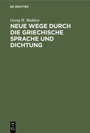 Neue Wege durch die griechische Sprache und Dichtung von Mahlow,  Georg H.