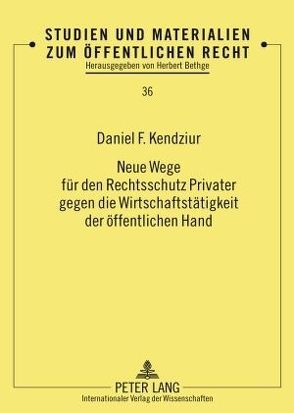 Neue Wege für den Rechtsschutz Privater gegen die Wirtschaftstätigkeit der öffentlichen Hand von Kendziur,  Daniel