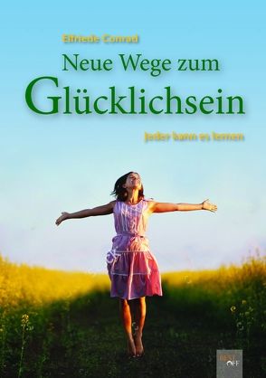 Neue Wege zum Glücklichsein von Conrad,  Elfriede