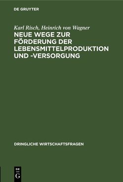 Neue Wege zur Förderung der Lebensmittelproduktion und -Versorgung von Risch,  Karl, Wagner,  Heinrich von