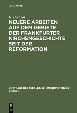 Neuere Arbeiten auf dem Gebiete der Frankfurter Kirchengeschichte seit der Reformation von Dechent,  H.