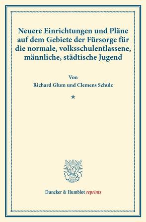 Neuere Einrichtungen und Pläne auf dem Gebiete der Fürsorge für die normale, volksschulentlassene, männliche, städtische Jugend. von Glum,  Richard, Schulz,  Clemens