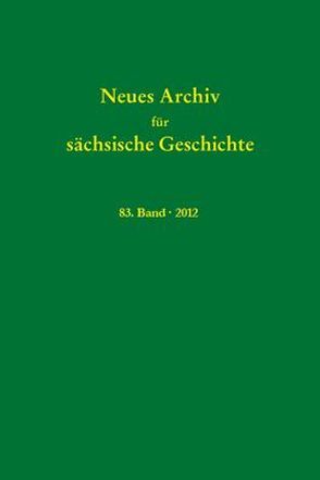 Neues Archiv für sächsische Geschichte, Band 83 (2012) von Blaschke,  Karlheinz, Bünz,  Enno, Mueller,  Winfried, Schattkowsky,  Martina, Schirmer,  Uwe