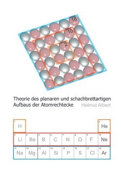 Neues Atommodell / Theorie des planaren und schachbrettartigen Aufbaus der Atomrechtecke von Albert,  Helmut