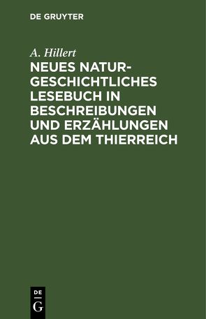 Neues naturgeschichtliches Lesebuch in Beschreibungen und Erzählungen aus dem Thierreich von Hillert,  A.