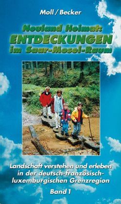 Neuland Heimat – Entdeckungen im Saar-Mosel-Raum – Bd. 1 – von Backes,  Margot und Berthold, Becker,  Christoph, Bernasko,  Heinz, Focht-Litzenburger,  Ellen, Harth,  Helmut, Jesel,  Achim, Kleinert,  Pia, Meier,  Sabine, Moll,  Peter und Brigitte, Recktenwald,  J., Schumacher,  Andreas, Strauss,  Helmut, Suhr,  Oliver