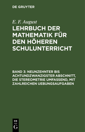 E. F. August: Lehrbuch der Mathematik für den höheren Schulunterricht / Neunzehnter bis achtundzwanzigster Abschnitt, die Stereometrie umfassend, mit zahlreichen Uebungsaufgaben von August,  E. F.