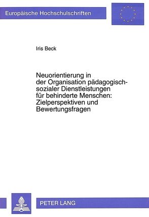 Neuorientierung in der Organisation pädagogisch-sozialer Dienstleistungen für behinderte Menschen:- Zielperspektiven und Bewertungsfragen von Beck,  Iris