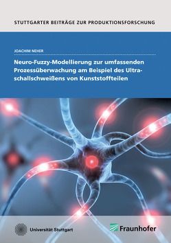 Neuro-Fuzzy-Modellierung zur umfassenden Prozessüberwachung am Beispiel des Ultraschallschweißens von Kunststoffteilen. von Neher,  Joachim