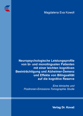 Neuropsychologische Leistungsprofile von bi- und monolingualen Patienten mit einer leichten kognitiven Beeinträchtigung und Alzheimer-Demenz und Effekte von Bilingualität auf die kognitive Reserve von Kowoll,  Magdalena Eva