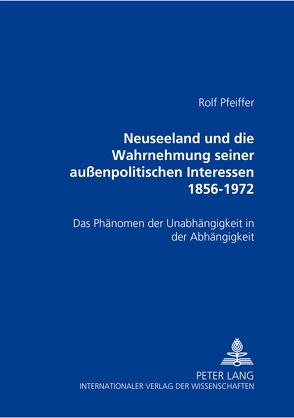 Neuseeland und die Wahrnehmung seiner außenpolitischen Interessen 1856-1972 von Pfeiffer,  Rolf